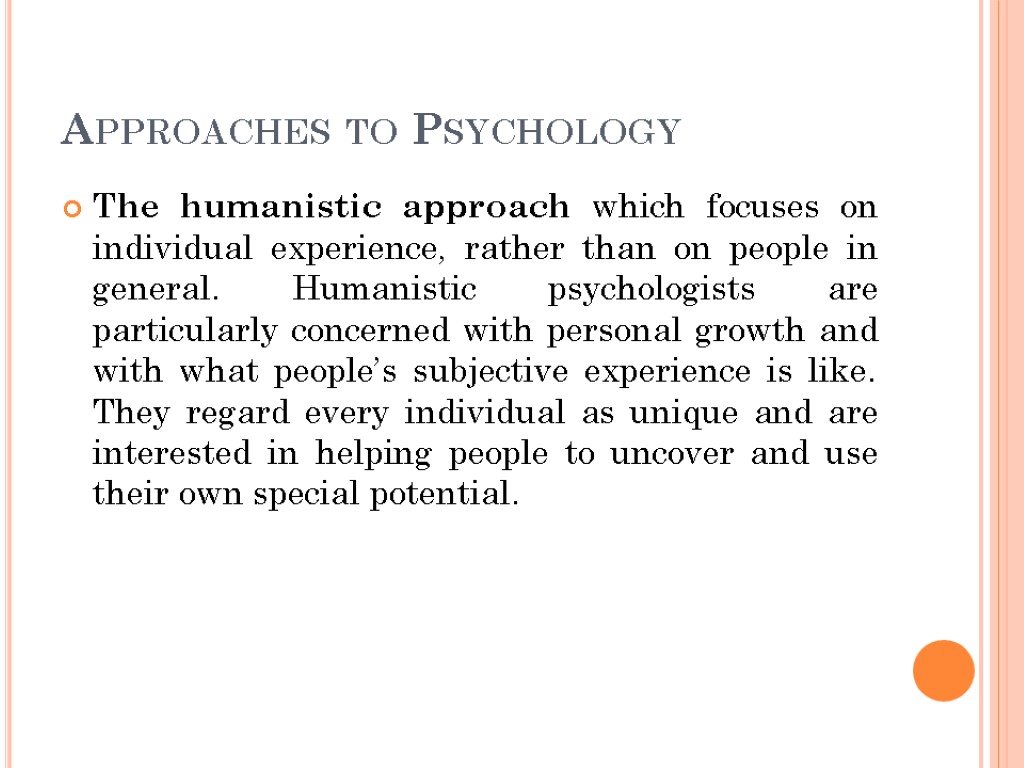 Approaches to Psychology The humanistic approach which focuses on individual experience, rather than on